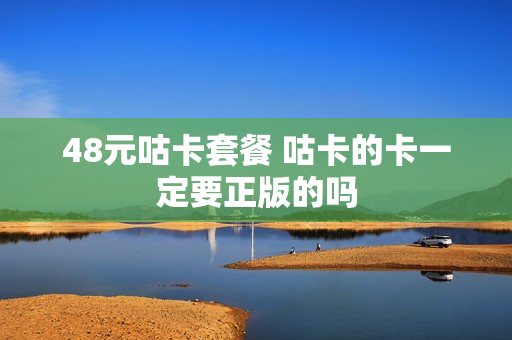 48元咕卡套餐 咕卡的卡一定要正版的吗