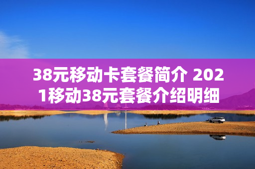 38元移动卡套餐简介 2021移动38元套餐介绍明细