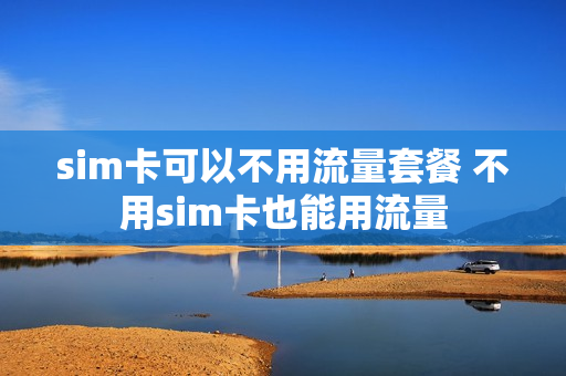 sim卡可以不用流量套餐 不用sim卡也能用流量