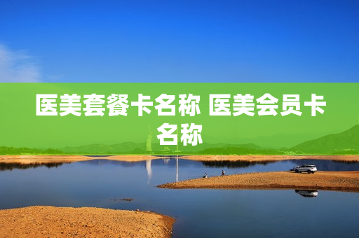 医美套餐卡名称 医美会员卡名称