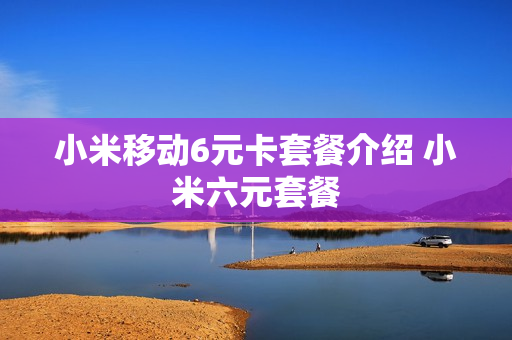 小米移动6元卡套餐介绍 小米六元套餐
