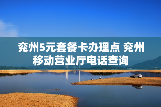 兖州5元套餐卡办理点 兖州移动营业厅电话查询