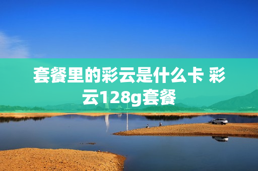 套餐里的彩云是什么卡 彩云128g套餐