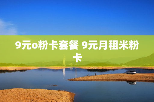 9元o粉卡套餐 9元月租米粉卡