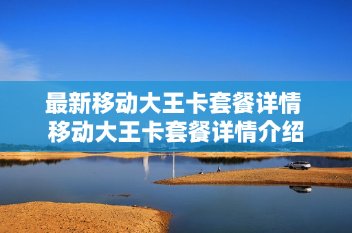 最新移动大王卡套餐详情 移动大王卡套餐详情介绍