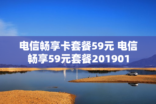 电信畅享卡套餐59元 电信畅享59元套餐201901