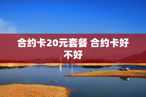 合约卡20元套餐 合约卡好不好