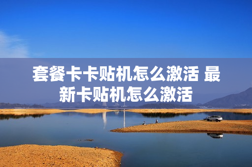 套餐卡卡贴机怎么激活 最新卡贴机怎么激活