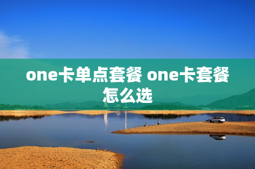 one卡单点套餐 one卡套餐怎么选