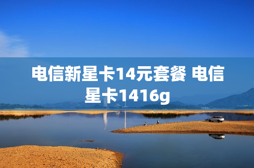 电信新星卡14元套餐 电信星卡1416g
