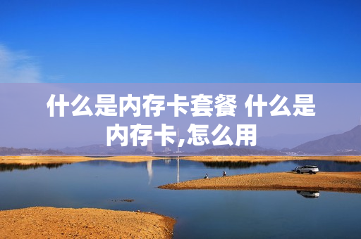 什么是内存卡套餐 什么是内存卡,怎么用