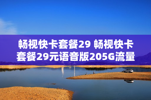 畅视快卡套餐29 畅视快卡套餐29元语音版205G流量要钱吗