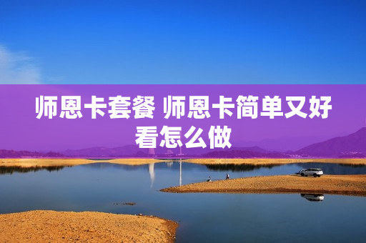 师恩卡套餐 师恩卡简单又好看怎么做