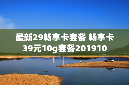 最新29畅享卡套餐 畅享卡39元10g套餐201910