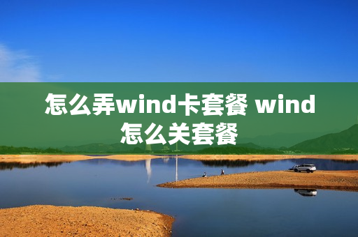 怎么弄wind卡套餐 wind怎么关套餐