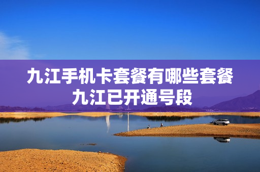 九江手机卡套餐有哪些套餐 九江已开通号段