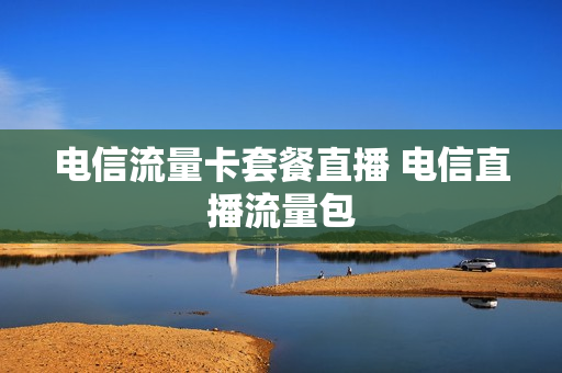 电信流量卡套餐直播 电信直播流量包