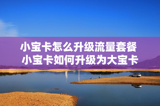 小宝卡怎么升级流量套餐 小宝卡如何升级为大宝卡