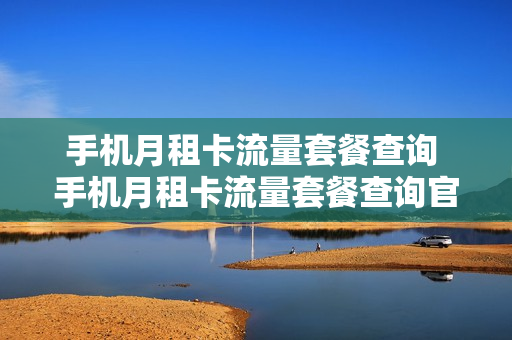 手机月租卡流量套餐查询 手机月租卡流量套餐查询官网