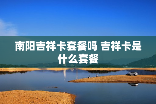 南阳吉祥卡套餐吗 吉祥卡是什么套餐