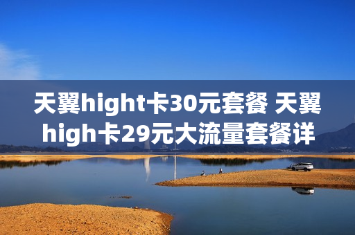 天翼hight卡30元套餐 天翼high卡29元大流量套餐详情