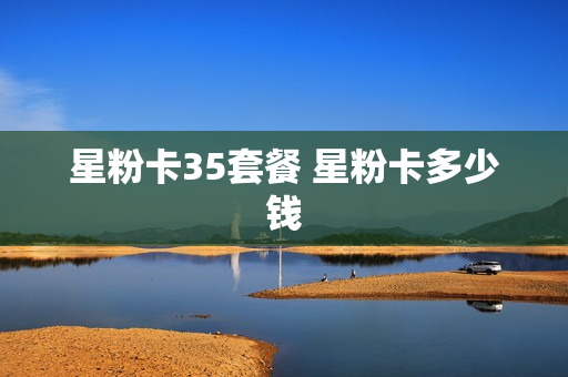 星粉卡35套餐 星粉卡多少钱