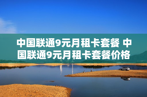 中国联通9元月租卡套餐 中国联通9元月租卡套餐价格