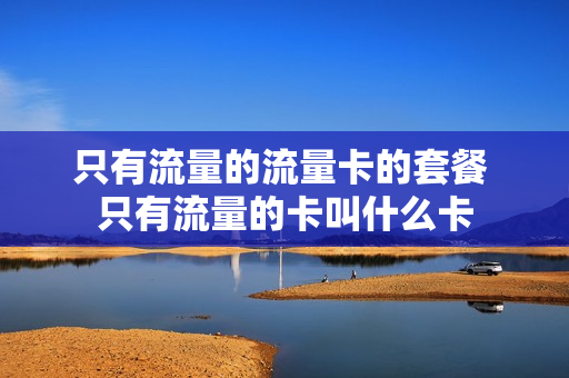 只有流量的流量卡的套餐 只有流量的卡叫什么卡