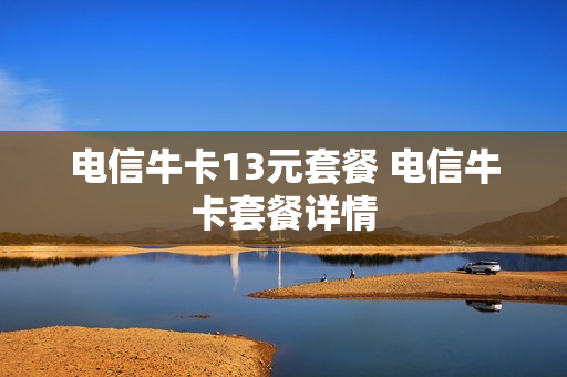 电信牛卡13元套餐 电信牛卡套餐详情