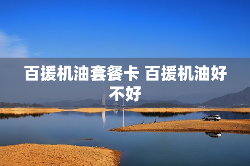 百援机油套餐卡 百援机油好不好