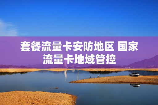 套餐流量卡安防地区 国家流量卡地域管控