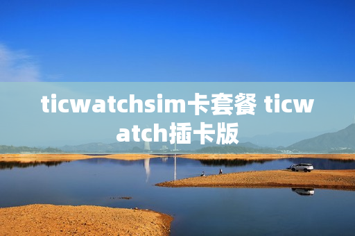 ticwatchsim卡套餐 ticwatch插卡版
