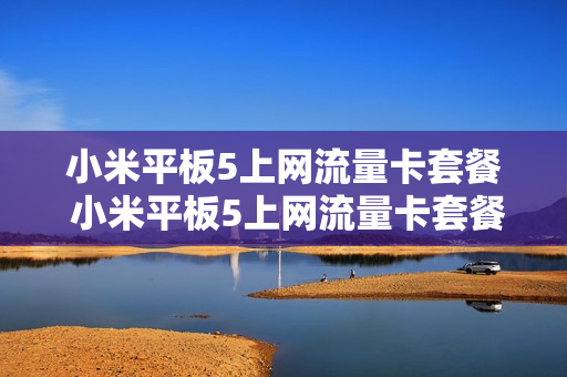 小米平板5上网流量卡套餐 小米平板5上网流量卡套餐怎么设置
