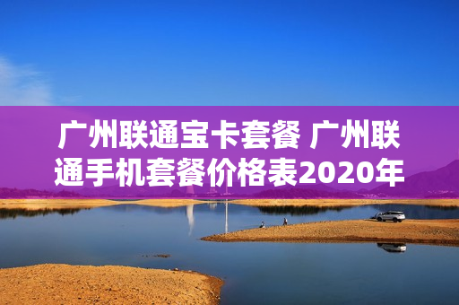 广州联通宝卡套餐 广州联通手机套餐价格表2020年