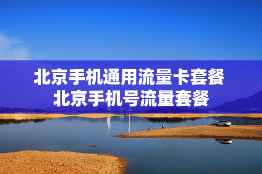 北京手机通用流量卡套餐 北京手机号流量套餐