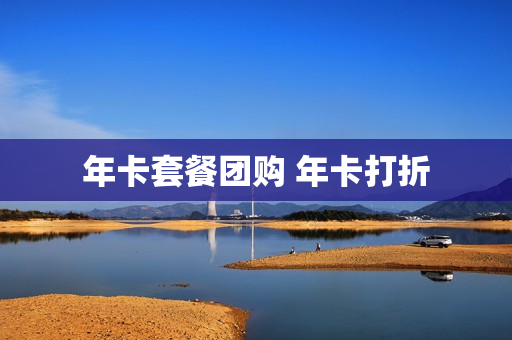 年卡套餐团购 年卡打折