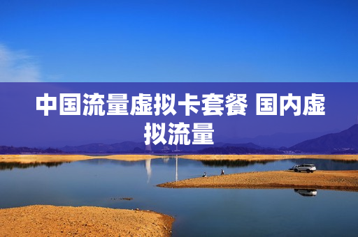 中国流量虚拟卡套餐 国内虚拟流量