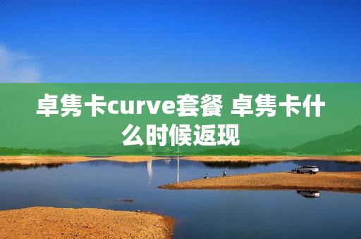 卓隽卡curve套餐 卓隽卡什么时候返现