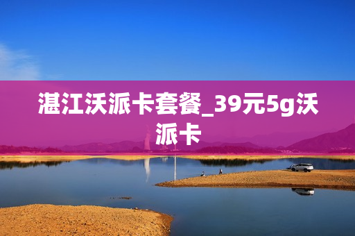 湛江沃派卡套餐_39元5g沃派卡