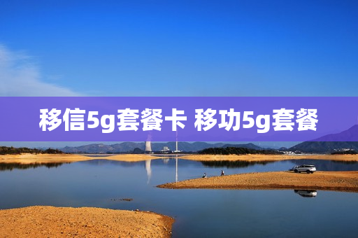 移信5g套餐卡 移功5g套餐