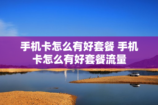 手机卡怎么有好套餐 手机卡怎么有好套餐流量