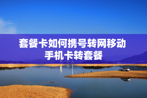 套餐卡如何携号转网移动 手机卡转套餐