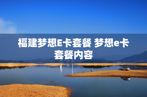 福建梦想E卡套餐 梦想e卡套餐内容
