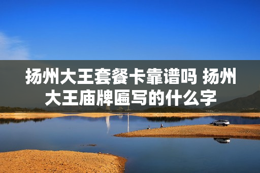 扬州大王套餐卡靠谱吗 扬州大王庙牌匾写的什么字