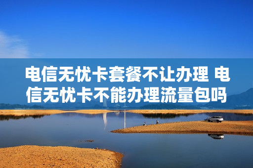 电信无忧卡套餐不让办理 电信无忧卡不能办理流量包吗