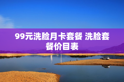 99元洗脸月卡套餐 洗脸套餐价目表
