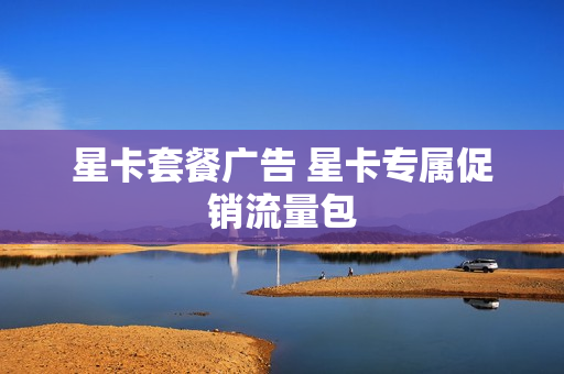 星卡套餐广告 星卡专属促销流量包