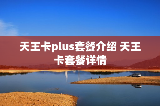 天王卡plus套餐介绍 天王卡套餐详情