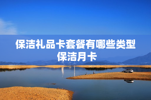 保洁礼品卡套餐有哪些类型 保洁月卡