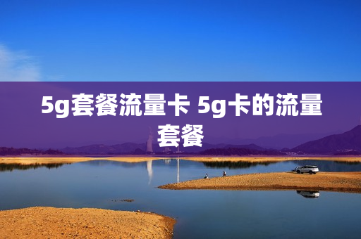 5g套餐流量卡 5g卡的流量套餐